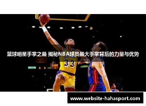 篮球明星手掌之最 揭秘NBA球员最大手掌背后的力量与优势